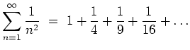 $ {\displaystyle{\sum_{n=1}^\infty
\frac{1}{n^2} \ = \
1+\frac{1}{4}+\frac{1}{9}+\frac{1}{16}+\ldots}}$