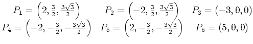 $\displaystyle \begin{matrix}
P_1=\left(2,{\frac{3}{2}},{\frac{3\sqrt{3}}{2}}\ri...
...rac{3}{2}},{-\frac{3\sqrt{3}}{2}}\right)&
P_6=\left({5},0,0\right)
\end{matrix}$