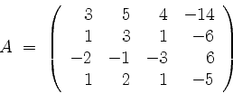 \begin{displaymath}
A \; =\;
\left(
\begin{array}{rrrr}
3 & 5 & 4 &-14 \\
1 ...
... \\
-2 &-1 &-3 & 6 \\
1 & 2 & 1 & -5 \\
\end{array}\right)
\end{displaymath}