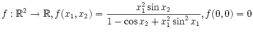 $\displaystyle f:\mathbb{R}^2\to\mathbb{R}, f(x_1,x_2)=\frac {x_1^2\sin x_2}{1-\cos x_2 +x_1^2\sin^2 x_1}, f(0,0)=0
$