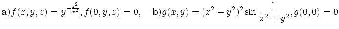$\displaystyle \mathbf{a)} f(x,y,z) = y\e^{-\frac{z^2}{x^2}}, f(0,y,z)=0, \quad
\mathbf{b)} g(x,y) = (x^2-y^2)^2\sin\frac{1}{x^2+y^2}, g(0,0)=0
$