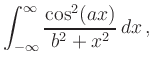 $ {\displaystyle{\int_{-\infty}^{\infty} \frac{\cos ^2 (ax)}{b^2+x^2} \, dx\,,}}$
