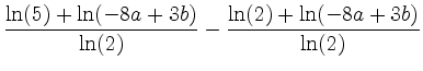 $\displaystyle \frac{\ln(5)+\ln(-8a+3b)}{\ln(2)}-\frac{\ln(2)+\ln(-8a+3b)}{\ln(2)} $