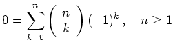 $ 0 = \displaystyle\sum\limits_{k=0}^n \left(\begin{array}{c} n \\ k \end{array} \right)(-1)^k\,,\quad n\geq 1$