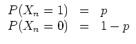 $ \mbox{$\displaystyle
\begin{array}{rcl}
P(X_n = 1) & = & p \\
P(X_n = 0) & = & 1 - p \\
\end{array}$}$