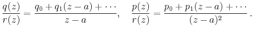 $\displaystyle \frac{q(z)}{r(z)} =
\frac{q_0 + q_1 (z-a) + \cdots}{z-a},\quad
\frac{p(z)}{r(z)} =
\frac{p_0 + p_1 (z-a) + \cdots}{(z-a)^2}\,.
$