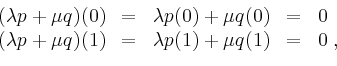 \begin{displaymath}
\begin{array}{rclcl}
(\lambda p+\mu q)(0) & = & \lambda p(0)...
...q)(1) & = & \lambda p(1) + \mu q(1) & = & 0 \; ,\\
\end{array}\end{displaymath}