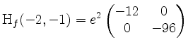 $\displaystyle \mathrm{H}_f(-2,-1) = e^{2}
\begin{pmatrix}
-12 & 0\\
0 & -96
\end{pmatrix}$