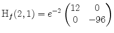 $\displaystyle \mathrm{H}_f(2,1) = e^{-2}
\begin{pmatrix}
12 & 0\\
0 & -96
\end{pmatrix}$