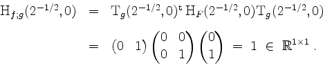 \begin{displaymath}
\begin{array}{rcl}
\mathrm{H}_{f;g}(2^{-1/2},0)
&=& \mathrm{...
...d{pmatrix} \;=\; 1\;\in\;\mathbb{R}^{1\times 1}\; .
\end{array}\end{displaymath}