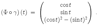 $\displaystyle \left(\Phi\circ\gamma\right)(t)\; =\;\begin{pmatrix}\cos t\\ \sin t\\ (\cos t)^2-(\sin t)^2\end{pmatrix}\; .
$