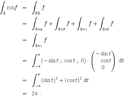 \begin{displaymath}
\begin{array}{rcl}
\displaystyle\int_\Phi \mathrm{rot }f
&=&...
...(\cos t)^2\;\mathrm{d}t\vspace*{2mm}\\
&=& 2\pi\;.
\end{array}\end{displaymath}