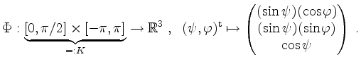 $\displaystyle \Phi:\underbrace{[0,\pi/2]\times [-\pi,\pi]}_{=:K} \to\mathbb{R}^...
...\psi)(\cos \varphi)\\
(\sin \psi)(\sin \varphi)\\
\cos \psi
\end{pmatrix}\;.
$