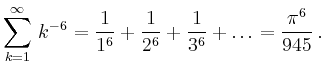 $\displaystyle \sum_{k=1}^{\infty}\,k^{-6} = \frac{1}{1^6} + \frac{1}{2^6} + \frac{1}{3^6} + \hdots= \dfrac{\pi^6}{945}\,.$