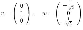 $\displaystyle v = \left( \begin{array}{c} 0 \\ 1 \\ 0 \end{array} \right)\,, \q...
...{array}{c} - \frac{1}{\sqrt{2}} \\ 0 \\ \frac{1}{\sqrt{2}} \end{array} \right)
$