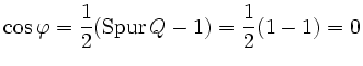 $\displaystyle \cos \varphi = \frac{1}{2}(\operatorname{Spur}Q-1) = \frac{1}{2}(1 - 1) = 0
$