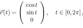 \begin{displaymath}
\vec{r}(t)=\left(
\begin{array}{c}
\cos t\\ \sin t \\ 0\\
\end{array}\right),\quad t\in[0,2\pi]\,,
\end{displaymath}