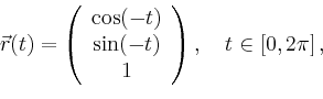 \begin{displaymath}
\vec{r}(t)=\left(
\begin{array}{c}
\cos(-t)\\ \sin(-t) \\ 1\\
\end{array}\right),\quad t\in[0,2\pi]\,,
\end{displaymath}
