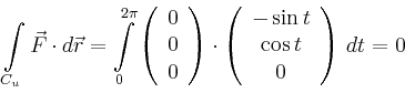 \begin{displaymath}
\int\limits_{C_u} \vec{F} \cdot d\vec{r}
= \int\limits_0^{...
...n{array}{c}
-\sin t\\ \cos t \\ 0\\
\end{array}\right)\,dt =0
\end{displaymath}