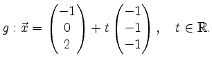 $\displaystyle g: \vec{x} = \begin{pmatrix}-1\\ 0\\ 2\end{pmatrix} + t\begin{pmatrix}-1\\ -1\\ -1\end{pmatrix}, \quad t \in \mathbb{R}.
$