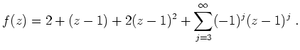 $ \mbox{$\displaystyle
f(z) = 2 + (z - 1) + 2(z-1)^2 + \sum_{j = 3}^\infty (-1)^j (z - 1)^j \; .
$}$
