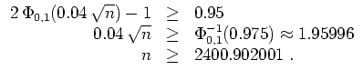 $ \mbox{$\displaystyle
\begin{array}{rcl}
2\,\Phi_{0,1}(0.04\,\sqrt{n})-1 & \g...
...{-1}(0.975) \approx 1.95996 \\
n & \geq & 2400.902001\; . \\
\end{array}$}$