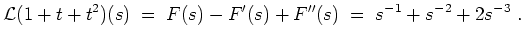 $ \mbox{$\displaystyle
{\operatorname{\mathcal{L}}}(1+t+t^2)(s) \; =\; F(s) - F'(s) + F''(s) \; =\; s^{-1} + s^{-2} + 2s^{-3}\; .
$}$