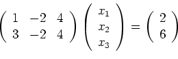 \begin{displaymath}
\left(
\begin{array}{ccc}
1 & -2 & 4 \\
3 & -2 & 4
\end{arr...
...ay}\right)
=
\left(
\begin{array}{c}
2\\
6
\end{array}\right)
\end{displaymath}