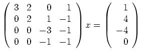 $\displaystyle \left(\begin{array}{rrrr}3&2&0&1\\ 0&2&1&-1\\ 0&0&-3&-1\\ 0&0&-1&-1\end{array}\right)x=\left(\begin{array}{r}1\\ 4\\ -4\\ 0\end{array}\right)$