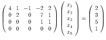 $\displaystyle \left(\begin{array}{rrrrr}
4&1&-1&-2&2\\
0&2&0&7&1\\
0&0&0&1...
... x_5\end{array}\right)=
\left(\begin{array}{r}2\\ 3\\ 5\\ 1 \end{array}\right)$