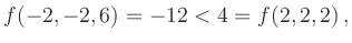 $\displaystyle f(-2,-2,6)=-12<4=f(2,2,2)\,,
$