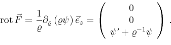 \begin{displaymath}
\operatorname{rot} \vec{F} =
\frac{1}{\varrho} \partial_\va...
...}
0 \\ 0 \\ \psi' + \varrho^{-1} \psi\\
\end{array}\right)\,.
\end{displaymath}