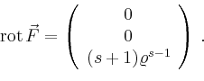 \begin{displaymath}
\operatorname{rot}\vec{F} = \left(
\begin{array}{c}
0 \\ 0 \\ (s+1)\varrho^{s-1}\\
\end{array}\right)\,.
\end{displaymath}