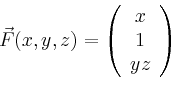\begin{displaymath}
\vec{F}(x,y,z)=\left(
\begin{array}{c}
x\\ 1\\ yz\\
\end{array}\right)
\end{displaymath}