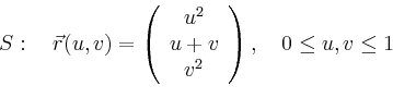 \begin{displaymath}
S:\quad \vec{r}(u,v)=\left(
\begin{array}{c}
u^2 \\ u+v\\ v^2\\
\end{array}\right),\quad 0\leq u,v \leq 1
\end{displaymath}