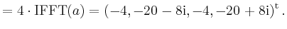 $\displaystyle = 4 \cdot \operatorname{IFFT}(a) = (-4,-20-8\mathrm{i},-4,-20+8\mathrm{i})^{\operatorname t}\,.$
