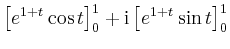 $\displaystyle \left[e^{1+t}\cos t\right]_0^1 +\mathrm{i} \left[e^{1+t}\sin t \right]_0^1$