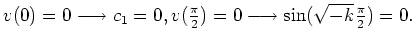 $ v(0) = 0 \longrightarrow c_1 = 0 , v(\frac{\pi}{2}) = 0 \longrightarrow \sin (\sqrt{-k} \frac{\pi}{2}) = 0 .$