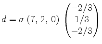 $\displaystyle d = \sigma\, (7,\,2,\,0)\,\begin{pmatrix}-2/3\\ 1/3\\ -2/3\end{pmatrix}$