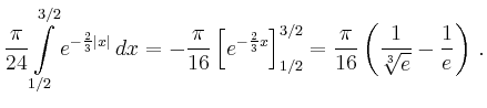 $\displaystyle \frac{\pi}{24}\int\limits_{1/2}^{3/2}e^{-\frac{2}{3}\vert x\vert}...
...t]_{1/2}^{3/2}
=\frac{\pi}{16}\left(\frac{1}{\sqrt[3]{e}}-\frac{1}{e}\right)\,.$