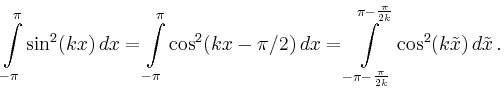 $\displaystyle \int\limits_{-\pi}^\pi\sin^2(kx)\,dx
= \int\limits_{-\pi}^\pi\co...
...s_{-\pi-\frac{\pi}{2k}}^{\pi-\frac{\pi}{2k}}
\cos^2(k\tilde{x})\,d\tilde{x}\,.
$