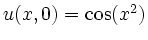 $ u(x,0) = \cos(x^2)$