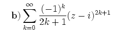 $\displaystyle \quad{\bf b)}
\sum\limits^{\infty}_{k=0}\frac{(-1)^k}{2k+1}(z- i )^{2k+1}\,$