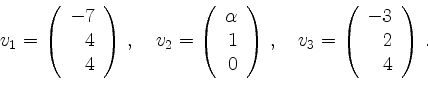 \begin{displaymath}
v_1=\left(
\begin{array}{r}-7\\ 4\\ 4\end{array}\right)\,,\q...
...uad
v_3=\left(
\begin{array}{r}-3\\ 2\\ 4\end{array}\right)\,.
\end{displaymath}