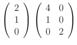 $ \left(
\begin{array}{c}
2\\
1\\
0\\
\end{array} \right) \left(
\begin{array}{cc}
4&0\\
1&0\\
0&2\\
\end{array}\right)
$