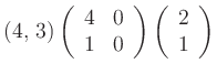 $ ( 4,\, 3)
\left(
\begin{array}{cc}
4&0\\
1&0\\
\end{array}\right)
\left(
\begin{array}{c}
2\\
1\\
\end{array} \right)
$