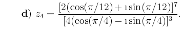 % latex2html id marker 726
$\displaystyle \qquad \refstepcounter{monormalcnt}{\...
...os (\pi /12) + \i \sin (\pi /12)]^7} {[4 (\cos (\pi /4) - \i \sin (\pi /4)]^3}.$
