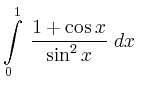 $ {\displaystyle{\int\limits_0^1 \,
\frac{1 + \cos x}{\sin^2x} \ dx } \, }$