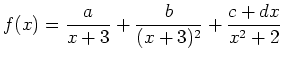 $ {\displaystyle{f(x)=\frac{a}{x+3}+\frac{b}{(x+3)^2}+\frac{c+dx}{x^2+2}}}$