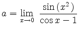 $ \displaystyle{a=
\lim_{x \to 0} \ \frac{\sin\hspace*{0.05cm}(x^{2\,})}{\cos x -1}
}$